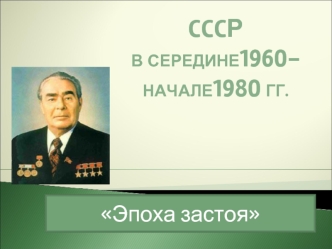 СССР в середине 1960 - начале 1980 г.г. Эпоха застоя
