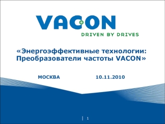 Энергоэффективные технологии:
Преобразователи частоты VACON


МОСКВА					10.11.2010