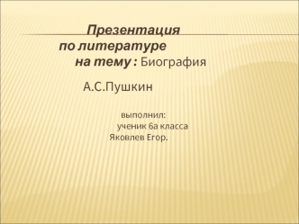 Презентация   
               по литературе
                     на тему : Биография    
                                                           
                        А.С.Пушкин      

                                                      выполнил: 