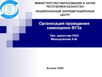 Организация проведения самооценки ВУЗа

Зам. директора НАЦ 
Мамырханова А.М.







                   Астана 2009