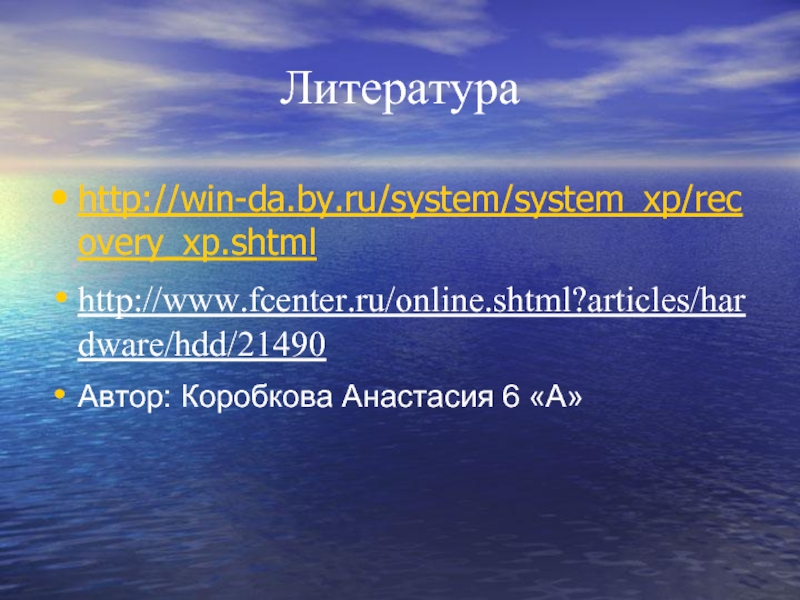 Литература  http://win-da.by.ru/system/system_xp/recovery_xp.shtml http://www.fcenter.ru/online.shtml?articles/hardware/hdd/21490 Автор: Коробкова Анастасия 6 «А»