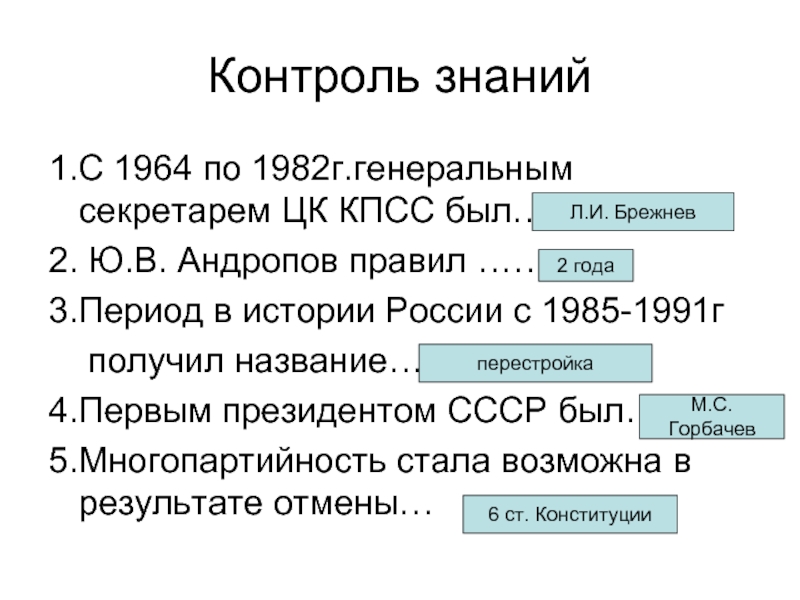 Контроль знаний 1.С 1964 по 1982г.генеральным секретарем ЦК КПСС был…. 2. Ю.В. Андропов правил …… 3.Период в