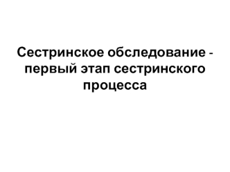 Сестринское обследование - первый этап сестринского процесса