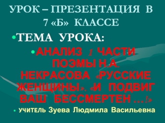 ТЕМА  УРОКА:
АНАЛИЗ  1  ЧАСТИ  ПОЭМЫ Н.А. НЕКРАСОВА  РУССКИЕ ЖЕНЩИНЫ. И   ПОДВИГ  ВАШ   БЕССМЕРТЕН …!  
УЧИТЕЛЬ  Зуева  Людмила  Васильевна