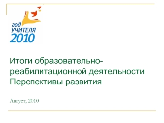 Итоги образовательно-реабилитационной деятельности Перспективы развитияАвгуст, 2010