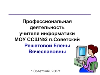 Профессиональная деятельность учителя информатики МОУ ССШ№2 п.Советский Решетовой Елены Вячеславовны