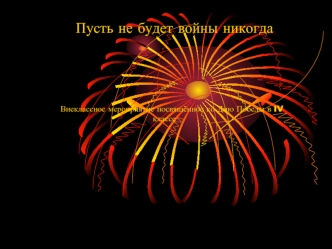 Пусть не будет войны никогда Внеклассное мероприятие посвящённое ко Дню Победы в IV классе.