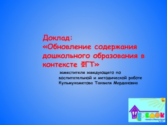 Доклад: Обновление содержания дошкольного образования в контексте ФГТ       заместителя заведующего по         воспитательной и методической работе         Кульмухаметова Танзиля Мардановна