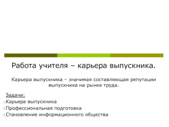 Работа учителя – карьера выпускника.

Карьера выпускника – значимая составляющая репутации выпускника на рынке труда.

Задачи:
Карьера выпускника
Профессиональная подготовка
Становление информационного общества