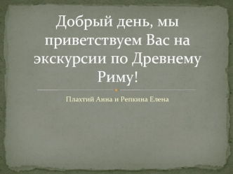 Добрый день, мы приветствуем Вас на экскурсии по Древнему Риму!