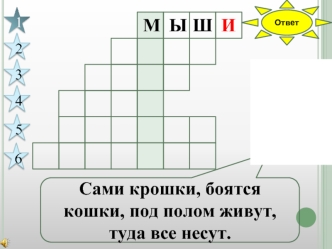 Сами крошки, боятся кошки, под полом живут, туда все несут.