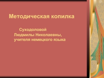 Методическая копилка		Суходоловой	Людмилы Николаевны, 	учителя немецкого языка