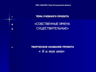 ТЕМА УЧЕБНОГО ПРОЕКТА

                   СОБСТВЕННЫЕ ИМЕНА             
                     СУЩЕСТВИТЕЛЬНЫЕ




                     ТВОРЧЕСКОЕ НАЗВАНИЕ ПРОЕКТА
                        Я и мое имя