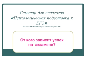 Семинар для педагоговПсихологическая подготовка к ЕГЭПсихолог МОУ СОШ № 2 р.п. Дергачи Чикунова И.В.