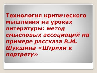 Технология критического мышления на уроках литературы: метод смысловых ассоциаций на примере рассказа В.М.Шукшина Штрихи к портрету