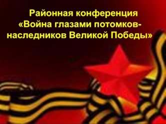 Районная конференция
Война глазами потомков-наследников Великой Победы