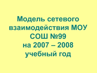 Модель сетевого взаимодействия МОУ СОШ №99на 2007 – 2008 учебный год