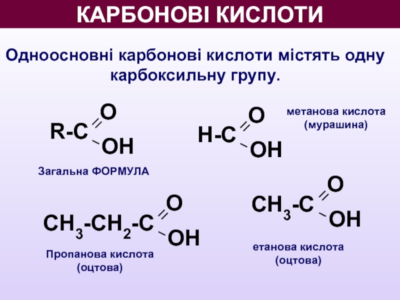 КАРБОНОВІ КИСЛОТИ Одноосновні карбонові кислоти містять одну карбоксильну групу. О ОН R-С