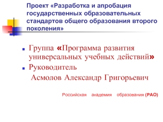 Группа Программа развития универсальных учебных действий
Руководитель
	Асмолов Александр Григорьевич
	
    Российская    академия    образования (РАО)