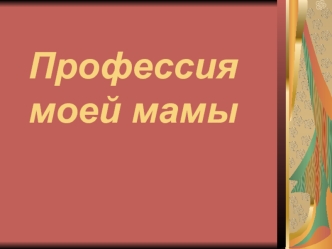 Профессия моей мамы