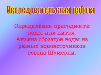 Определение пригодности воды для питья.Анализ образцов воды из разных водоисточников города Шумерли.