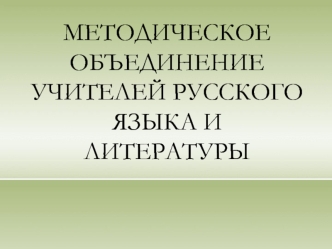 МЕТОДИЧЕСКОЕ ОБЪЕДИНЕНИЕ УЧИТЕЛЕЙ РУССКОГО ЯЗЫКА И ЛИТЕРАТУРЫ