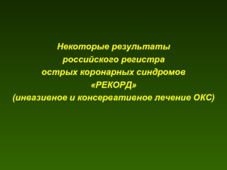 Некоторые результаты
российского регистра
острых коронарных синдромов
РЕКОРД
(инвазивное и консервативное лечение ОКС)