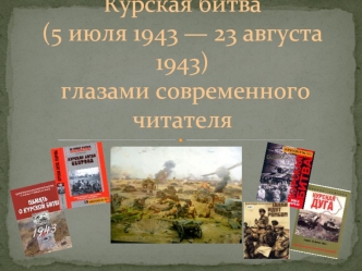 Курская битва (5 июля 1943 — 23 августа 1943) глазами современного читателя