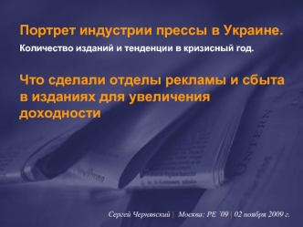 Портрет индустрии прессы в Украине. 
Количество изданий и тенденции в кризисный год. 

Что сделали отделы рекламы и сбыта в изданиях для увеличения доходности