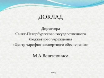 ДОКЛАД

Директора
Санкт-Петербургского государственного 
бюджетного учреждения 
Центр тарифно-экспертного обеспечения

М.А.Вештеюнаса