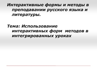 Интерактивные формы и методы в преподавании русского языка и литературы.

Тема: Использование интерактивных форм  методов в интегрированных уроках