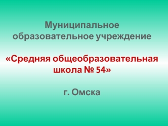 Муниципальное образовательное учреждениеСредняя общеобразовательная школа № 54г. Омска