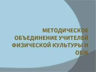 МЕТОДИЧЕСКОЕ ОБЪЕДИНЕНИЕ УЧИТЕЛЕЙ ФИЗИЧЕСКОЙ КУЛЬТУРЫ И обж