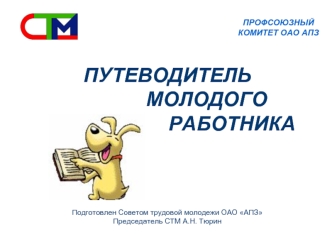 ПУТЕВОДИТЕЛЬ              МОЛОДОГО                       РАБОТНИКА                 Подготовлен Советом трудовой молодежи ОАО АПЗПредседатель СТМ А.Н. Тюрин