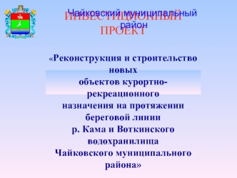 ИНВЕСТИЦИОННЫЙ ПРОЕКТ

Реконструкция и строительство новых 
объектов курортно-рекреационного 
назначения на протяжении береговой линии 
р. Кама и Воткинского водохранилища 
Чайковского муниципального района