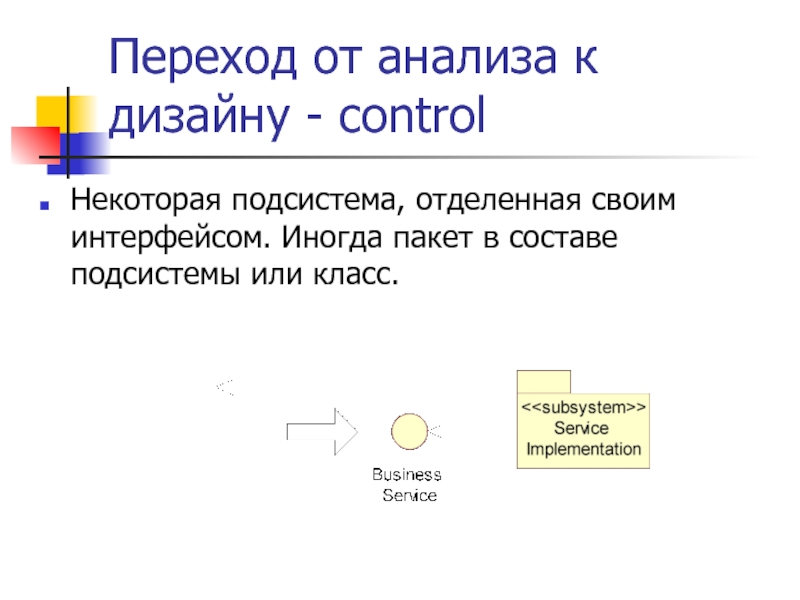 Переход от анализа к дизайну - control Некоторая подсистема, отделенная своим интерфейсом.