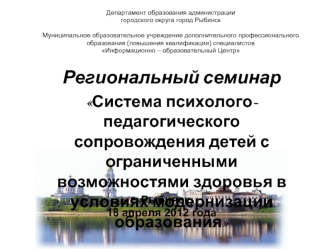 Региональный семинар
Система психолого-педагогического сопровождения детей с ограниченными возможностями здоровья в условиях модернизации  образования