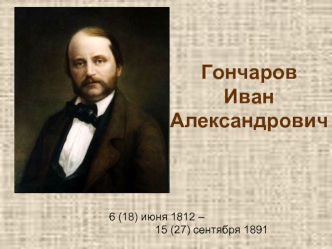 Гончаров Иван Александрович 6 (18) июня 1812 – 15 (27) сентября 1891