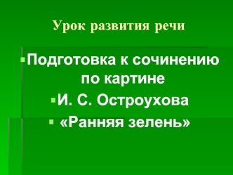 Подготовка к сочинению по картине 
И. С. Остроухова
 Ранняя зелень