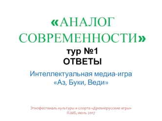 Аналог современности. Тур №1. Интеллектуальная медиа-игра Аз, Буки, Веди. Этнофествиаль культуры и спорта Древнерусские игры