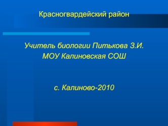 Красногвардейский район


Учитель биологии Питькова З.И.
МОУ Калиновская СОШ


с. Калиново-2010