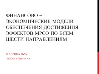 Финансово – экономические модели  обеспечения достижения эффектов МРСО по всем шести направлениям