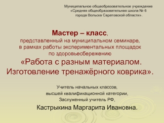 Мастер – класс, 
представленный на муниципальном семинаре, 
в рамках работы экспериментальных площадок 
по здоровьесбережению Работа с разным материалом. Изготовление тренажёрного коврика.