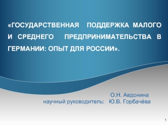 ГОСУДАРСТВЕННАЯ  ПОДДЕРЖКА МАЛОГО  И СРЕДНЕГО  ПРЕДПРИНИМАТЕЛЬСТВА В ГЕРМАНИИ: ОПЫТ ДЛЯ РОССИИ.



                                                                  О.Н. Авдонина
                       научный руководитель:   Ю.В. Горбачёва