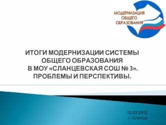 ИТОГИ МОДЕРНИЗАЦИИ СИСТЕМЫ ОБЩЕГО ОБРАЗОВАНИЯ  В МОУ СЛАНЦЕВСКАЯ СОШ № 3. ПРОБЛЕМЫ И ПЕРСПЕКТИВЫ.