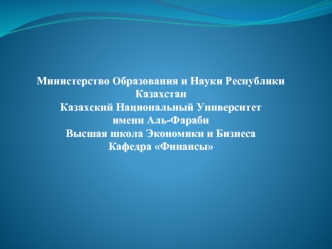 Министерство Образования и Науки Республики Казахстан
Казахский Национальный Университет 
имени Аль-Фараби
Высшая школа Экономики и Бизнеса
Кафедра Финансы