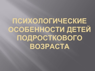 Психологические особенности детей подросткового возраста