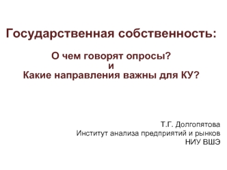 Государственная собственность: 

О чем говорят опросы?
и
Какие направления важны для КУ?




Т.Г. Долгопятова
Институт анализа предприятий и рынков
НИУ ВШЭ