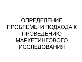 Определение проблемы и подхода к проведению маркетингового исследования