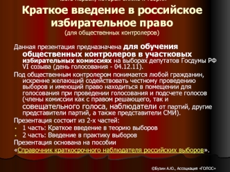 Данная презентация предназначена для обучения общественных контролеров в участковых избирательных комиссиях на выборах депутатов Госдумы РФ VI созыва (день голосования - 04.12.11).
Под общественным контролером понимается любой гражданин, искренне желающий